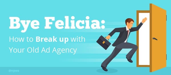 Bye Felicia: How to Break up with Your Old Ad Agency