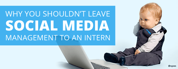 Why You Shouldn't Leave Social Media Management to An Intern