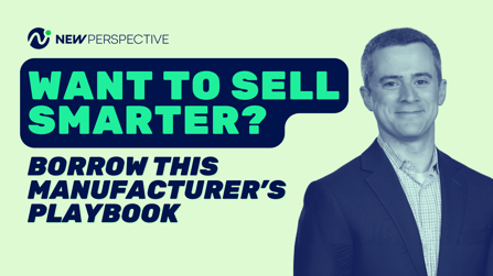 Want To Sell Smarter? Borrow This Manufacturer's Playbook